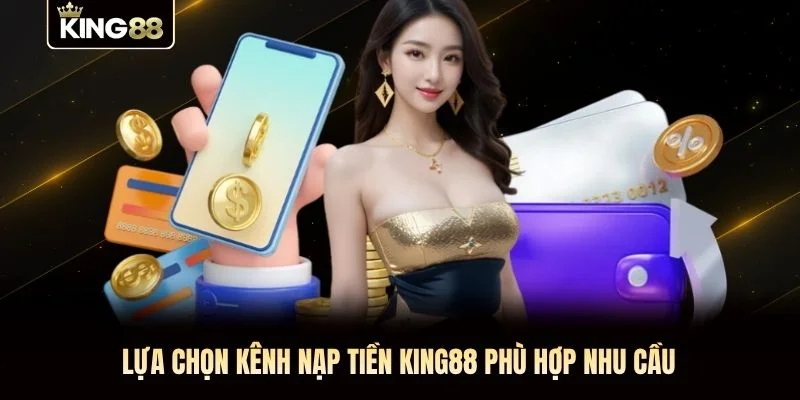Lựa chọn kênh nạp tiền KING88 phù hợp nhu cầu