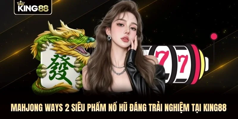 Mahjong Ways 2 siêu phẩm nổ hũ đáng trải nghiệm tại KING88