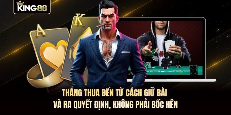 Thắng thua đến từ cách giữ bài và ra quyết định, không phải bốc hên