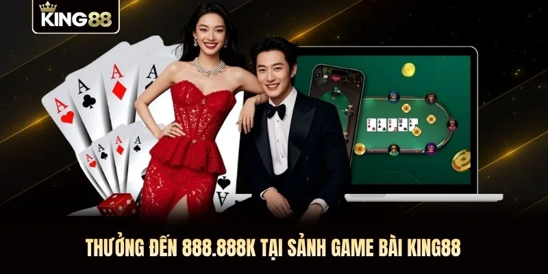 Thưởng đến 888.888K tại sảnh game bài KING88